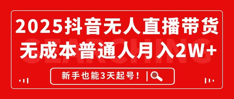 2025抖音无人直播带货，无成本月入2W+，新手也能3天起号！跨境课程-外贸教程-精品网课-电商运营课库课堂