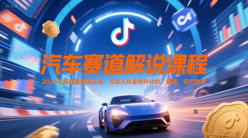 汽车赛道解说课程，2025年抖音新赛道玩法，可加入抖音伙伴计划，精选，签约独家跨境课程-外贸教程-精品网课-电商运营课库课堂