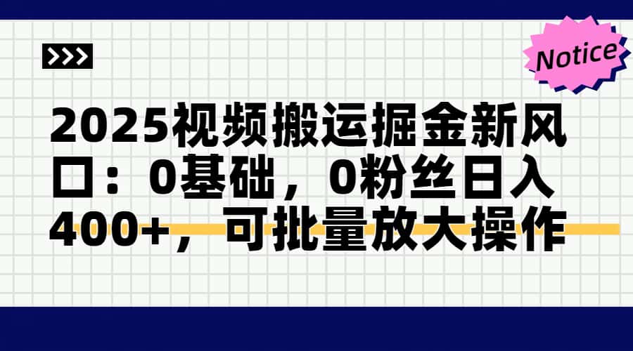 2025视频搬运掘金新风口:0基础，0粉丝日入400+，可批量放大操作跨境课程-外贸教程-精品网课-电商运营课库课堂