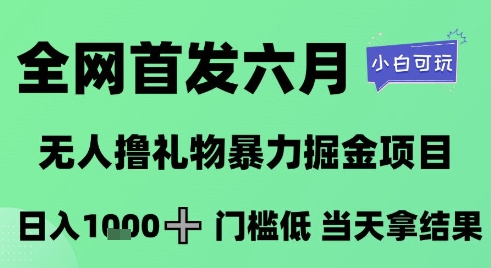 全网首发六月，无人撸礼物暴力掘金项目，日入1K+门槛低，当天拿结果，小白可玩跨境课程-外贸教程-精品网课-电商运营课库课堂