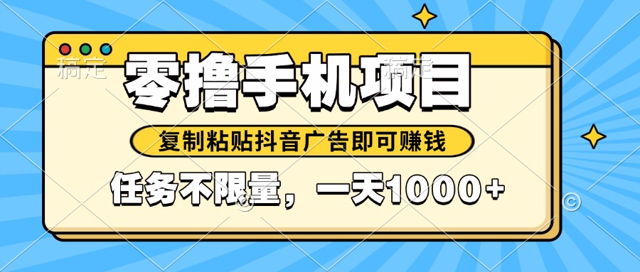 2025年最新手机零撸小项目，复制粘贴抖音广告即可赚钱，平台大水，任务…跨境课程-外贸教程-精品网课-电商运营课库课堂