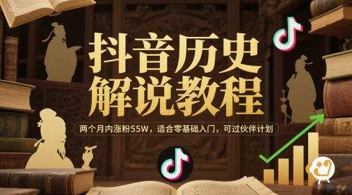 抖音历史解说教程，两个月内涨粉55W，适合零基础入门，可过伙伴计划跨境课程-外贸教程-精品网课-电商运营课库课堂