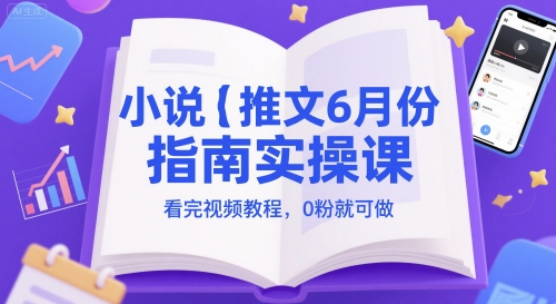 小说推文6月份指南实操课，看完视频教程，0粉就可做跨境课程-外贸教程-精品网课-电商运营课库课堂