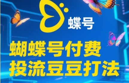 2025蝴蝶号付费投流豆豆打法,助新手快速掌握付费流量撬动自然流的核心玩法跨境课程-外贸教程-精品网课-电商运营课库课堂