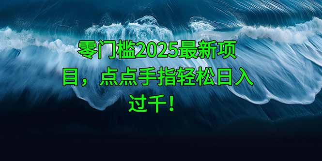 零门槛2025最新项目，点点手指轻松日入过千！跨境课程-外贸教程-精品网课-电商运营课库课堂