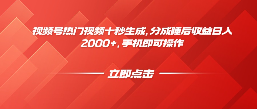 视频号热门视频十秒生成，分成睡后收益日入2000+，手机即可操作跨境课程-外贸教程-精品网课-电商运营课库课堂
