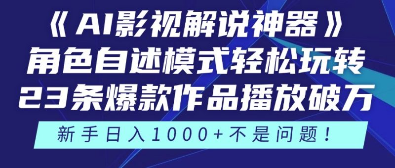 《AI影视解说神器》角色自述模式轻松玩转!23条爆款作品播放破万,3种…跨境课程-外贸教程-精品网课-电商运营课库课堂