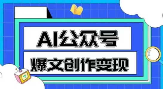 AI公众号爆文创作变现，教你一分钟生成一篇原创爆款文章跨境课程-外贸教程-精品网课-电商运营课库课堂