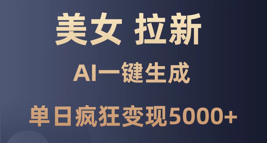 美女暴力拉新，通过AI一键生成，单日疯狂变现5000+，纯小白一学就会！跨境课程-外贸教程-精品网课-电商运营课库课堂
