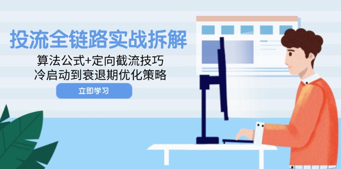 投流全链路实战拆解：算法公式+定向截流技巧，冷启动到衰退期优化策略跨境课程-外贸教程-精品网课-电商运营课库课堂