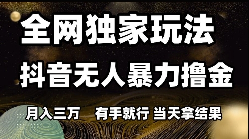 全网独家玩法抖音无人暴力撸金，月入3W，有手就行，当天拿结果跨境课程-外贸教程-精品网课-电商运营课库课堂