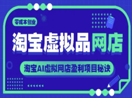 淘宝虚拟品网店，零成本创业，淘宝AI虚拟网店盈利项目秘诀跨境课程-外贸教程-精品网课-电商运营课库课堂
