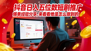 抖音日入五位数短剧推广爆单经验分享，来看看他是怎么做到的？跨境课程-外贸教程-精品网课-电商运营课库课堂