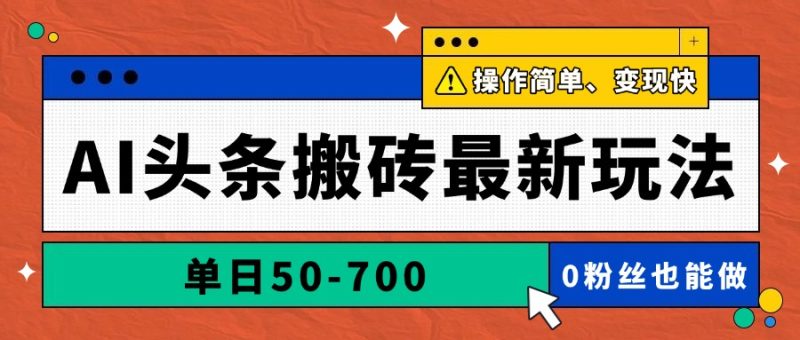 AI头条搬砖最新玩法，单日50-700，AI写文章，操作简单，变现快跨境课程-外贸教程-精品网课-电商运营课库课堂