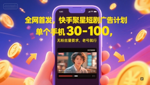 全网首发，快手聚星短剧广告计划，单个手机30-100，无粉丝量要求，老号就行跨境课程-外贸教程-精品网课-电商运营课库课堂