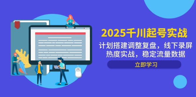 2025千川起号实战，计划搭建调整复盘，线下录屏热度实战，稳定流量数据跨境课程-外贸教程-精品网课-电商运营课库课堂