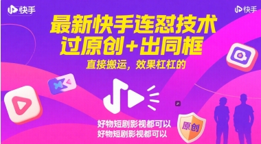 最新快手连怼技术，过原创+出同框，直接搬运，效果杠杠的，好物短剧影视都可以跨境课程-外贸教程-精品网课-电商运营课库课堂