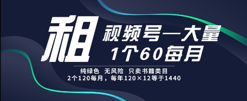 租视频号，一个60每月，2个120.纯绿色、无风险，常年租跨境课程-外贸教程-精品网课-电商运营课库课堂