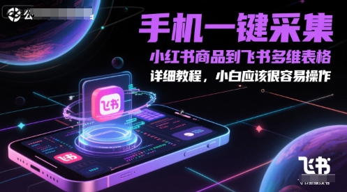 手机一键采集小红书商品到飞书多维表格，详细教程，小白应该很容易操作跨境课程-外贸教程-精品网课-电商运营课库课堂