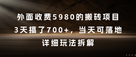外面收费5980的搬砖项目，3天搞了7张+，当天可落地，详细玩法拆解跨境课程-外贸教程-精品网课-电商运营课库课堂