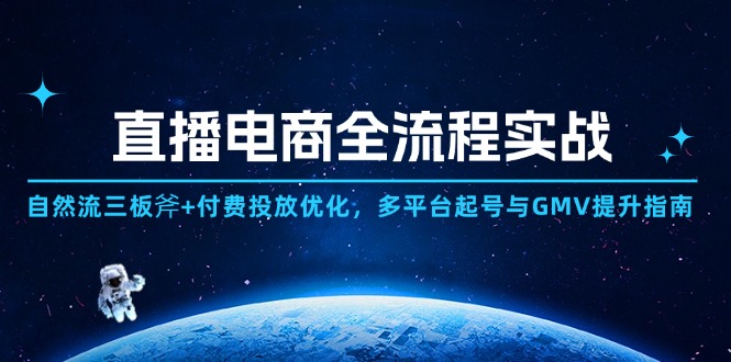 直播电商全流程实战：自然流三板斧+付费投放优化,多平台起号与GMV提升指南跨境课程-外贸教程-精品网课-电商运营课库课堂