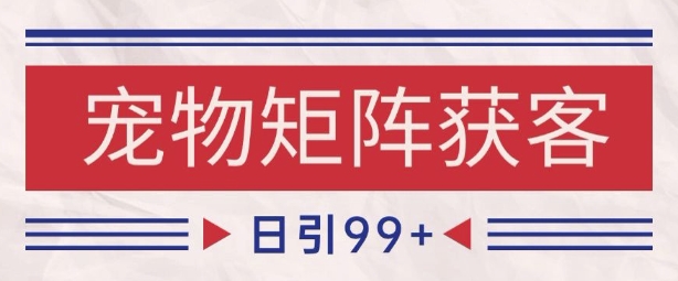 小红书某音宠物赛道引流获客 自热矩阵日引200+跨境课程-外贸教程-精品网课-电商运营课库课堂