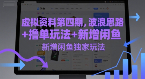 虚拟资料第四期，波浪思路+撸单玩法，新增闲鱼独家玩法跨境课程-外贸教程-精品网课-电商运营课库课堂