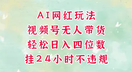 视频号无人直播带货，手机一挂自动爆单，AI网红玩法，带你解放双手，轻松日入四位数跨境课程-外贸教程-精品网课-电商运营课库课堂