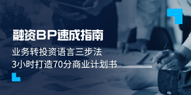 融资BP速成指南：业务转投资语言三步法，3小时打造70分商业计划书跨境课程-外贸教程-精品网课-电商运营课库课堂