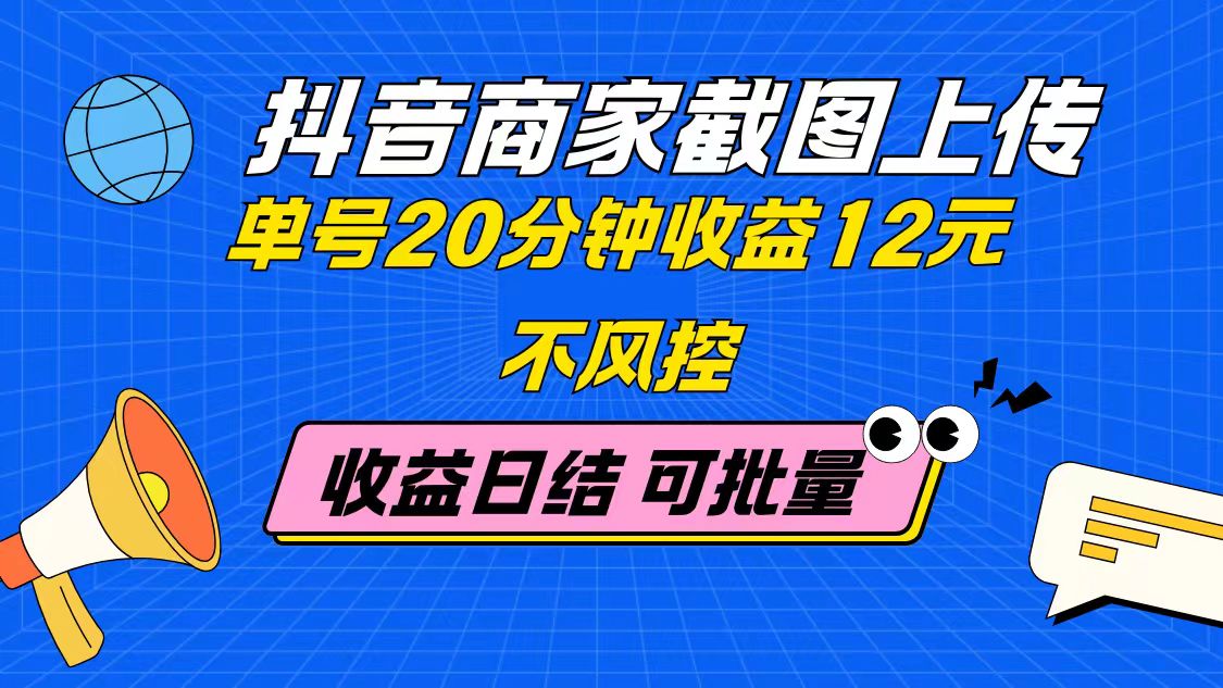 抖音商家截图上传 单号20分钟收益12元 不风控 批量无限做 收益日结跨境课程-外贸教程-精品网课-电商运营课库课堂