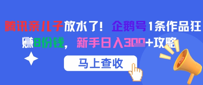 腾讯亲儿子放水了！企鹅号1条作品狂挣8份钱，新手日入3张+攻略跨境课程-外贸教程-精品网课-电商运营课库课堂