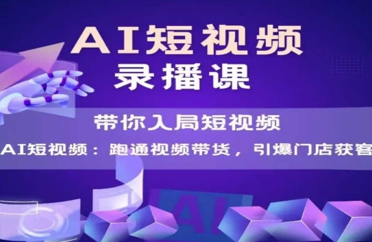 AI短视频爆款，带你入局短视频，跑通视频带货，引爆门店获客跨境课程-外贸教程-精品网课-电商运营课库课堂