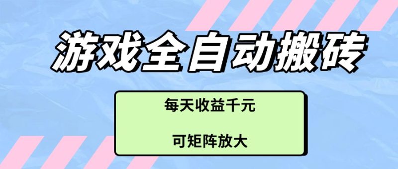 游戏全自动搬砖项目，每天收益千元，可矩阵放大跨境课程-外贸教程-精品网课-电商运营课库课堂