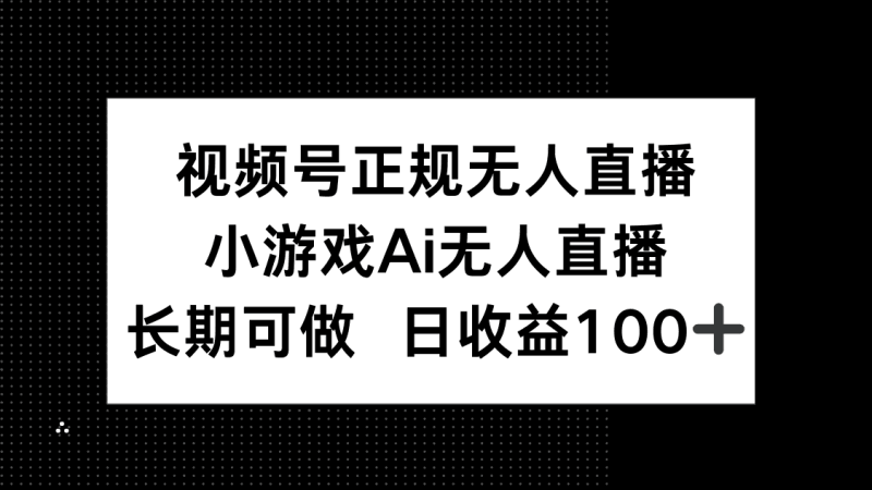 视频号正规无人直播，小游戏AI无人直播，长期可做，日收益100+跨境课程-外贸教程-精品网课-电商运营课库课堂