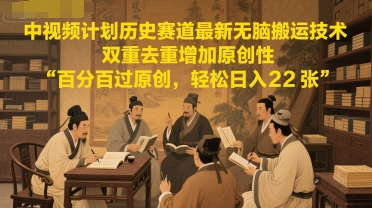中视频计划历史赛道最新无脑搬运技术，双重去重增加原创性，百分百过原创，轻松日入2张跨境课程-外贸教程-精品网课-电商运营课库课堂
