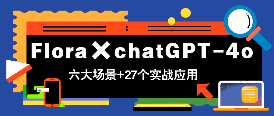 Flora×chatGPT-4o，带你玩转六大场景的27个实战应用，学完立即变现跨境课程-外贸教程-精品网课-电商运营课库课堂