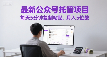最新公众号托管项目，每天5分钟复制粘贴，月入5位数跨境课程-外贸教程-精品网课-电商运营课库课堂