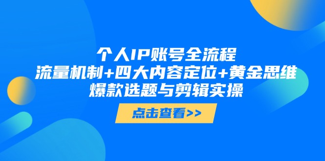 个人IP账号全流程：流量机制+四大内容定位+黄金思维, 爆款选题与剪辑实操跨境课程-外贸教程-精品网课-电商运营课库课堂