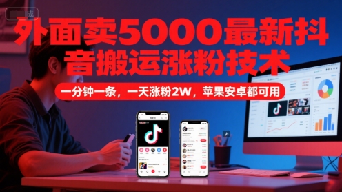 外面卖5000最新抖音搬运涨粉技术，新玩法，一分钟一条，一天涨粉2W，苹果安卓都可用跨境课程-外贸教程-精品网课-电商运营课库课堂