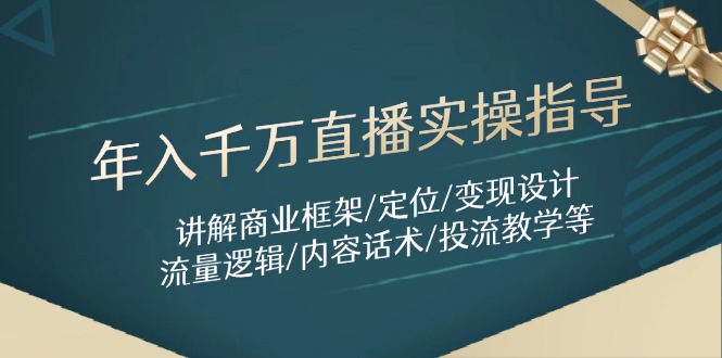 年入千万直播实操指导：讲解商业框架/定位/变现设计/流量逻辑/内容话术/等跨境课程-外贸教程-精品网课-电商运营课库课堂