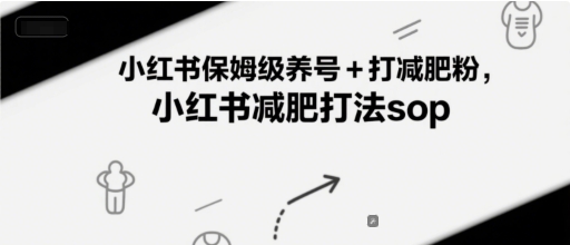 小红书保姆级养号+打减肥粉，小红书减肥打法sop跨境课程-外贸教程-精品网课-电商运营课库课堂