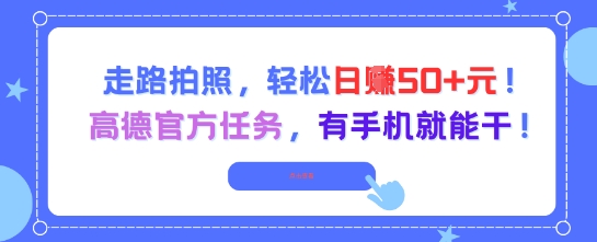 走路拍照，轻松日入50+!高德官方任务，有手机就能干跨境课程-外贸教程-精品网课-电商运营课库课堂