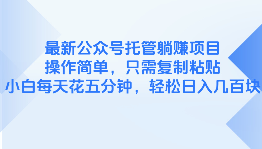 最新公众号托管躺赚项目，操作简单，只需复制粘贴，小白每天花五分钟，…跨境课程-外贸教程-精品网课-电商运营课库课堂