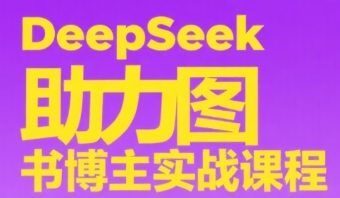 DeepSeek助力图书博主实战课，从0到1搭建账号、爆款选品逻辑、多维度内容制作技巧跨境课程-外贸教程-精品网课-电商运营课库课堂