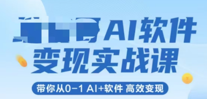 AI软件变现实战课，带你从0-1 Al+软件 高效变现跨境课程-外贸教程-精品网课-电商运营课库课堂