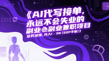 AI代写接单，永远不会失业的副业兼职项目，多劳多得，月入1-3W【SOP手册】跨境课程-外贸教程-精品网课-电商运营课库课堂