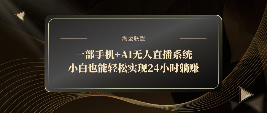 一部手机+AI无人直播系统，小白也能轻松实现24小时躺赚跨境课程-外贸教程-精品网课-电商运营课库课堂