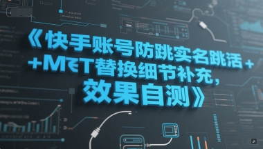 快手账号防跳实名跳激活注册方式+MT替换细节补充，效果自测跨境课程-外贸教程-精品网课-电商运营课库课堂