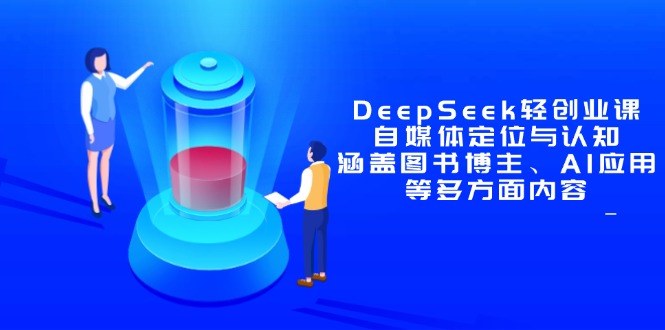DeepSeek轻创业课：自媒体定位与认知，涵盖图书博主、AI应用等多方面内容跨境课程-外贸教程-精品网课-电商运营课库课堂