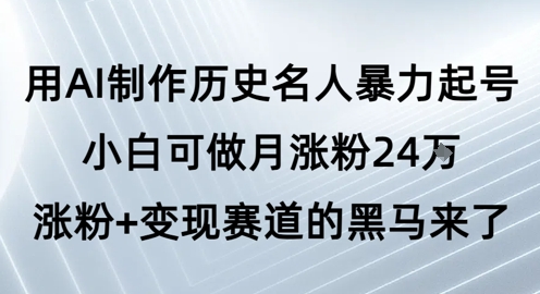 用AI制作历史名人暴力起号，小白可做月涨粉24W涨粉+变现赛道的黑马来了跨境课程-外贸教程-精品网课-电商运营课库课堂